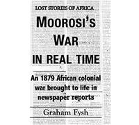 Moorosi's War in real time: An 1879 African colonial war brought to life in newspaper reports (Lost Stories of Africa)