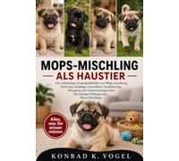 MOPS-MISCHLING ALS HAUSTIER: Der vollständige Einsteigerleitfaden zur Pflege, Erziehung, Fütterung, Fellpflege, Gesundheit, Sozialisierung, Bewegung ... lebenslangen Haltung eines Mops-Mischlings
