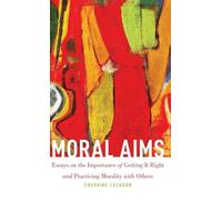 Moral Aims: Essays on the Importance of Getting It Right and Practicing Morality with Others