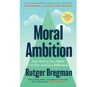 Moral Ambition: Stop Wasting Your Talent and Start Making a Difference