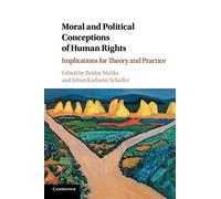 Moral and Political Conceptions of Human Rights: Implications for Theory and Practice