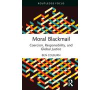 Moral Blackmail : Coercion, Responsibility, and Global Justice