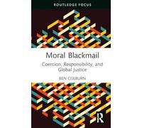 Moral Blackmail: Coercion, Responsibility, and Global Justice (Routledge Focus on Philosophy)
