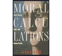 Moral Calculations: Game Theory, Logic, and Human Frailty (Lecture Notes in Computer Sci.; 1402)