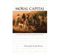 Moral Capital: Foundations of British Abolitionism (Published for the Omohundro Institute of Early American History and Culture) (Published by the ... and the University of North Carolina Press)