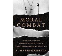 Moral Combat: How Sex Divided American Christians and Fractured American Politics