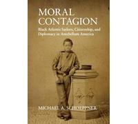 Moral Contagion: Black Atlantic Sailors, Citizenship, and Diplomacy in Antebellum America (Studies in Legal History)