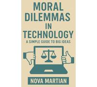 Moral Dilemmas in Technology: A Simple Guide to Big Ideas