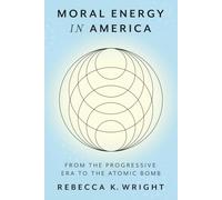 Moral Energy in America: From the Progressive Era to the Atomic Bomb (Energy Humanities)
