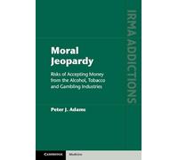 Moral Jeopardy: Risks of Accepting Money from the Alcohol, Tobacco and Gambling Industries (International Research Monographs in the Addictions)