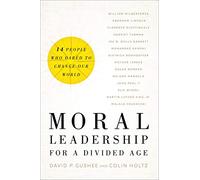 Moral Leadership for a Divided Age - Fourteen People Who Dared to Change Our World