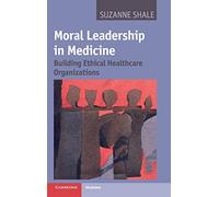 Moral Leadership in Medicine: Building Ethical Healthcare Organizations