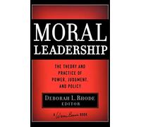 Moral Leadership: The Theory and Practice of Power, Judgment and Policy: 139 (J-B Warren Bennis Series)