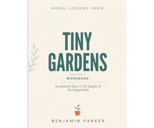 Moral Lessons From Tiny Gardens Edition 1: An Authentic Route To The Insights Of The Original Book