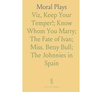 Moral Plays: Viz, Keep Your Temper!; Know Whom You Marry; The Fate of Ivan; Miss. Betsy Bull; The Johnnies in Spain