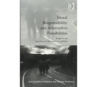Moral Responsibility and Alternative Possibilities: Essays on the Importance of Alternative Possibilities