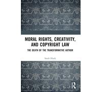 Moral Rights, Creativity, and Copyright Law : The Death of the Transformative Author