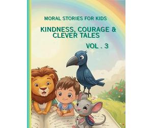 Moral Stories for Kids Vol. 3: Kindness, Courage & Clever Tales: Heartwarming Short Stories That Teach Values, Inspire Bravery, and Spark Imagination for Children Ages 4-10