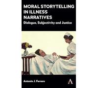 Moral Storytelling in Illness Narratives: Dialogue, Subjectivity, Justice (Anthem Studies in Narrative and Health Humanities, 1)