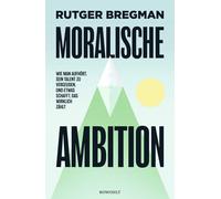 Moralische Ambition: Wie man aufhört, sein Talent zu vergeuden, und etwas schafft, das wirklich zählt