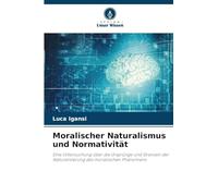 Moralischer Naturalismus und Normativität: Eine Untersuchung über die Ursprünge und Grenzen der Naturalisierung des moralischen Phänomens