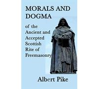 Morals and Dogma of the Ancient and Accepted Scottish Rite of Freemasonry: A Study of Masonic Philosophy, Symbolism, and Tradition
