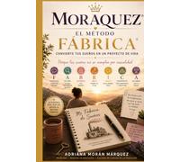 MORAQUEZ® El Método Fábrica de Sueños®: Cómo transformar un sueño escrito en una vida llena de metas cumplidas