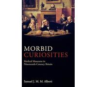 Samuel J.M. Alberti – Morbid Curiosities: Medical Museums in Nineteenth-Century Britain