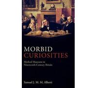 Morbid Curiosities: Medical Museums in Nineteenth-Century Britain by Samuel J.M.