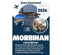 MORBIHAN REISEFÜHRER 2026: Entdecken Sie den mittelalterlichen Charme von Vannes, die uralten Menhire von Carnac, die Inselpracht des Golfs von ... dramatischen Klippen von Belle-Île-en-Mer.