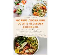 Morbus Crohn und Colitis Ulcerosa Kochbuch: Darmfreundliche Ernährung bei chronisch-entzündlichen Darmerkrankungen - Gut verträgliche Rezepte für mehr Wohlbefinden im Alltag