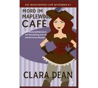 Mord im Maplewood Café: Eine Kleinstadtbäckerei, ein Neuanfang und ein mörderisches Rezept. (Die Maplewood Café Mysteries)