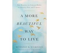 More Beautiful Way to Live, A: Nine Practices to Unlearn Habits of Anxiety, Fear, and Urgency