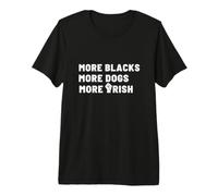 More Blacks More Dogs More Irish Premium T-Shirt