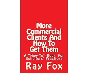 More Commercial Clients And How To Get Them: A "How-To" Book for Solicitors' Practices