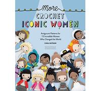 More Crochet Iconic Women: Amigurumi Patterns for 15 Incredible Women Who Changed the World (Crochet Iconic Women)