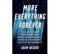 More Everything Forever : AI Overlords, Space Empires, and Silicon Valley's Crusade to Control the Fate of Humanity