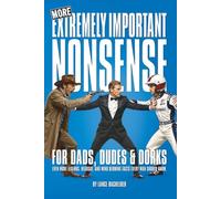 MORE EXTREMELY IMPORTANT NONSENSE for Dads, Dudes & Dorks: Even More Legends, Hearsay, and Mind Blowing Facts Every Man Should Know.