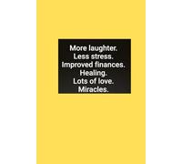 More Laughter. Less Stress. Improved Finances. Healing. Lots of Love. Miracles.