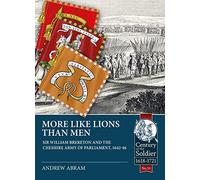 More Like Lions than Men: Sir William Brereton and the Cheshire Army of Parliament, 1642-46: 51 (Century of the Soldier)
