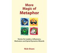 More Magic of Metaphor: Stories for Leaders, Influencers and Motivators and Spiral Dynamics Wizards