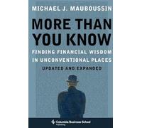 More More Than You Know: Finding Financial Wisdom in Unconventional Places (Columbia Business School Publishing): Finding Financial Wisdom in Unconventional Places (Updated and Expanded)