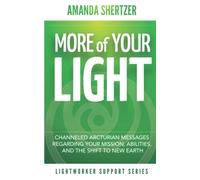 More of Your Light: Channeled Arcturian Messages Regarding Your Mission, Abilities, and The Shift to New Earth (Lightworker Support Series)