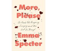 More, Please : On Food, Fat, Bingeing, Longing, and the Lust for "Enough"