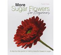 More Sugar Flowers for Beginners: A Step-by-step Guide to Making Beautiful Flowers in Sugar
