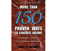 More Than 150 Proven Ways to Generate Income: Including Basic, Creative and Extreme Methods to Make Money