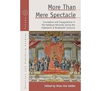 More than Mere Spectacle: Coronations and Inaugurations in the Habsburg Monarchy during the Eighteenth and Nineteenth Centuries: 31 (Austrian and Habsburg Studies, 31)