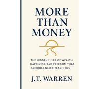 More Than Money: The Hidden Rules of Wealth, Happiness, and Freedom That Schools Never Teach You: The Hidden Rules of Wealth, Happiness, and Freedom ... and Freedom That Schools Never Teach