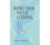 More than Music Lessons: A Studio Teacher's Guide to Parents, Practicing, Projects, and Character