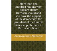 More than one hundred reasons why William Henry Harrison should and will have the support of the democracy, for president of the United States, in preference to Martin Van Buren